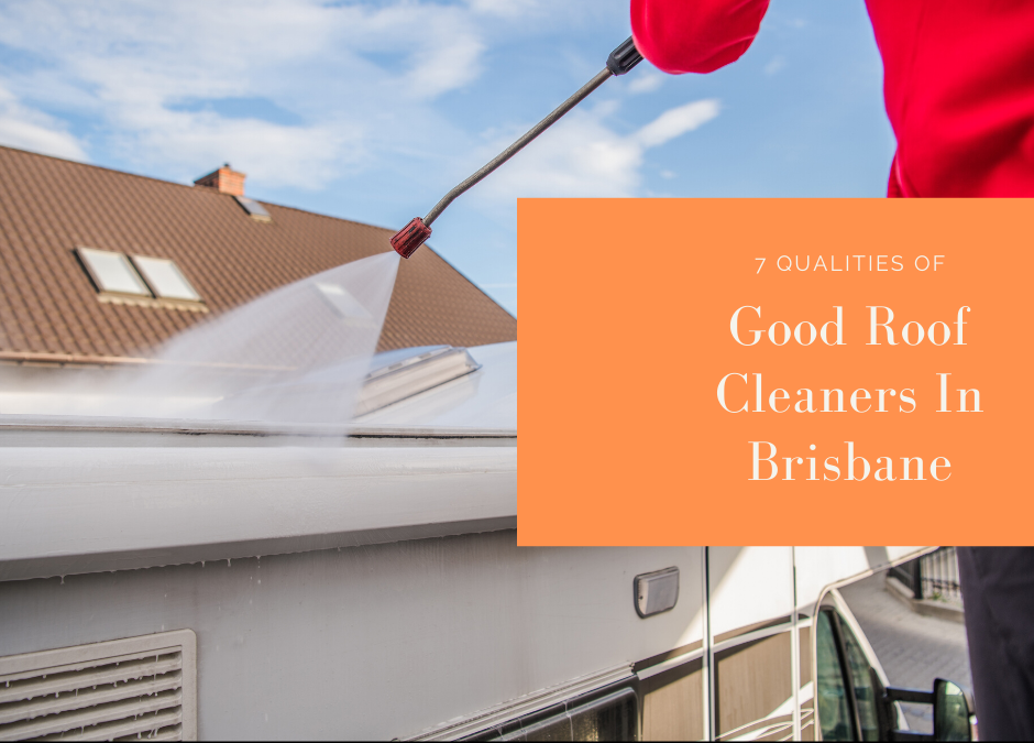 7 Qualities Of Good Roof Cleaners In Brisbane